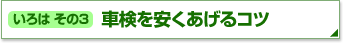 いろはその3 車検を安くあげるコツ