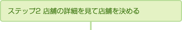 ステップ2 店舗の詳細を見て店舗を決める